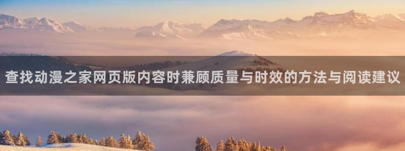 动漫之家官网:查找动漫之家网页版内容时兼顾质量与时效的方法与阅读建议